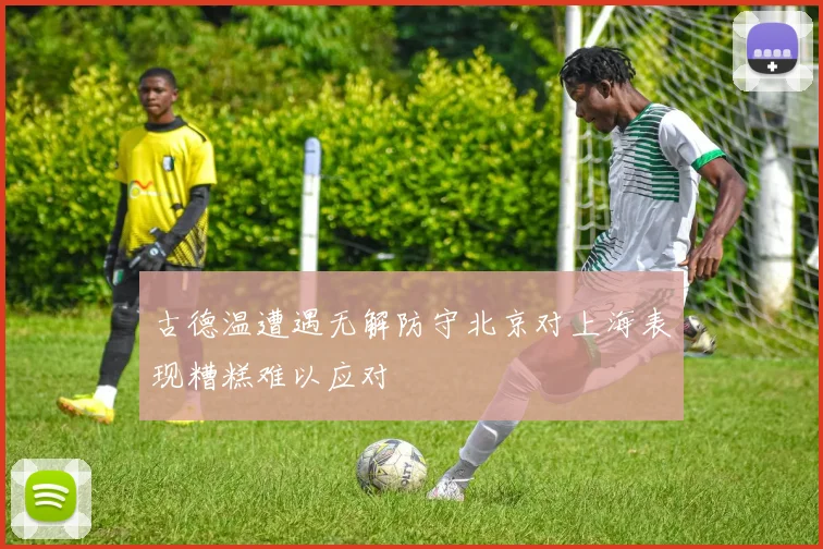 古德温遭遇无解防守北京对上海表现糟糕难以应对