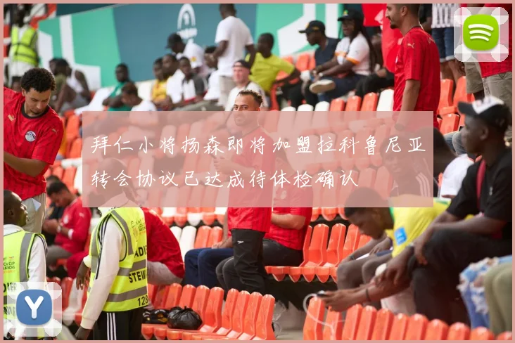 拜仁小将扬森即将加盟拉科鲁尼亚转会协议已达成待体检确认