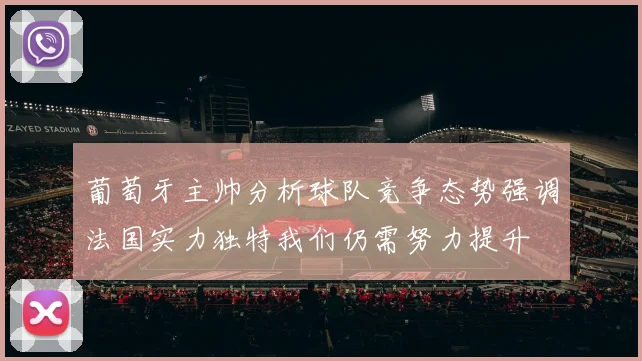 葡萄牙主帅分析球队竞争态势强调法国实力独特我们仍需努力提升