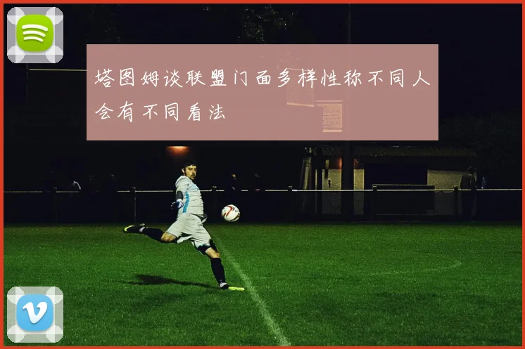 塔图姆谈联盟门面多样性称不同人会有不同看法